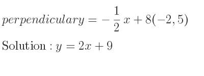 The perpendicular y=-1/2 x+8(-2,5) is y=2x+9